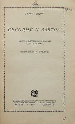 Форд Г. Сегодня и завтра / Пер. с америк. изд. Ст. Вольского; предисл. П. Фрелиха. М.; Л., 1927.